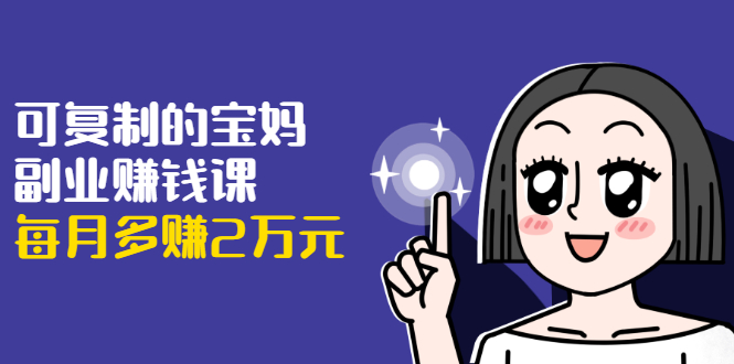 可复制的宝妈副业赚钱课:左手赚这在右手带娃,每月多赚2万元-知乎者也