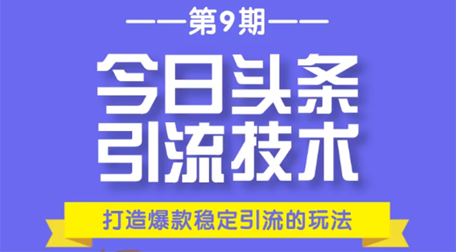 今日头条引流技术第9期,打造爆款稳定引流 百万阅读玩法,收入每月轻松过万-知乎者也