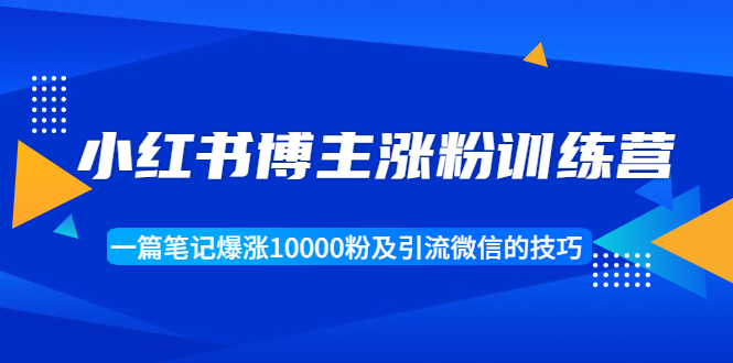 小红书博主涨粉训练营:一篇笔记爆涨10000粉及引流微信的技巧-知乎者也