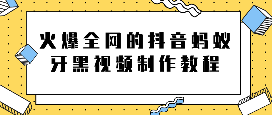火爆全网的抖音“蚂蚁牙黑”视频制作教程,附软件【视频教程】-知乎者也