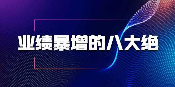 业绩暴增的八大绝招，销售员必须掌握的硬核技能（9节视频课程）-知乎者也