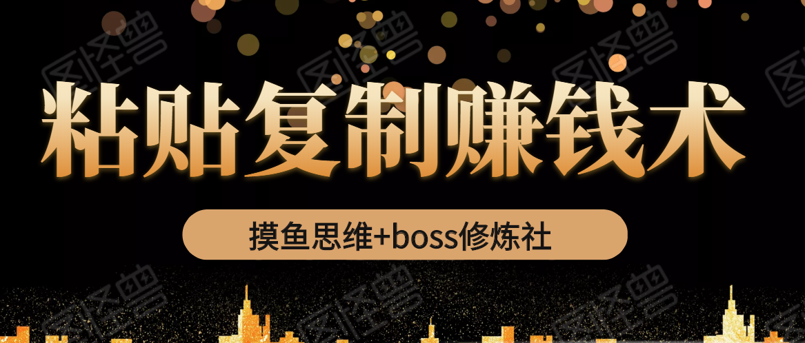 摸鱼思维+boss修炼社·粘贴复制赚钱术，我靠粘贴复制又赚了3万多，月入20万的项目-知乎者也
