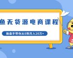 龟课·闲鱼无货源电商课程第20期：闲鱼项目操盘手带你从0到月入20万+-知乎者也