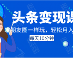 头条变现课:每天10分钟,像发朋友圈一样玩头条,轻松月入过万!-知乎者也