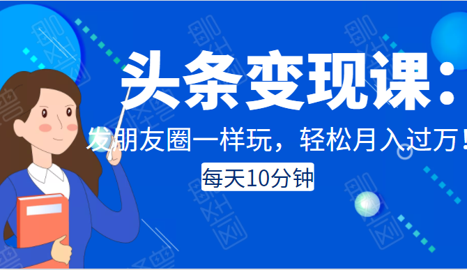 头条变现课:每天10分钟,像发朋友圈一样玩头条,轻松月入过万!-知乎者也
