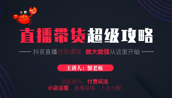 蟹老板抖音直播带货超级攻略:抖音直播带货的详细玩法,小店运营、付费投放等-知乎者也