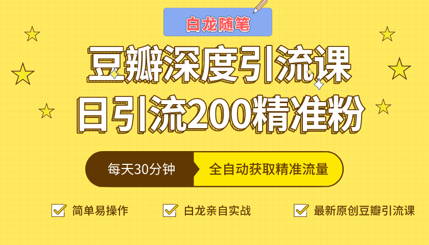 白龙随笔豆瓣深度引流课,日引200+精准粉(价值598元)-知乎者也