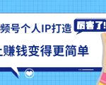 《视频号个人IP打造》让赚钱变得更简单,打开财富之门(视频课程)-知乎者也