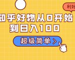 知乎好物从0开始到日入100，超级简单的玩法分享，新人一看也能上手操作-知乎者也