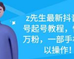 z先生最新抖音美女号起号教程,快速十万粉,一部手机就可以操作-知乎者也