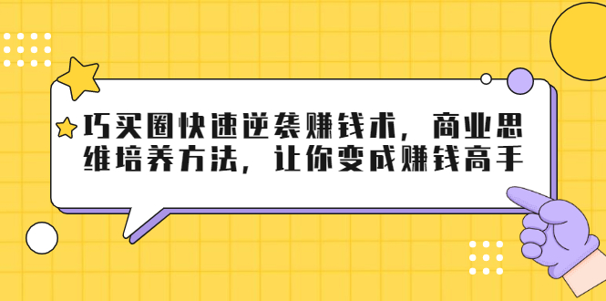 巧买圈快速逆袭赚钱术,商业思维培养方法,让你变成赚钱高手-知乎者也