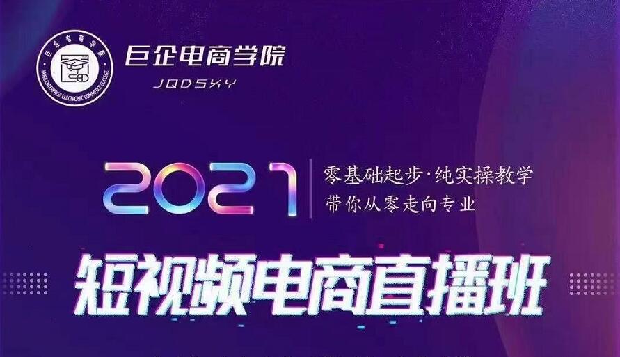 巨企电商学院·2021短视频电商直播班,价值2980元-知乎者也