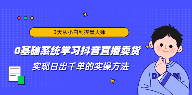 3天从小白到控盘大师,0基础系统学习抖音直播卖货 实现日出千单的实操方法-知乎者也