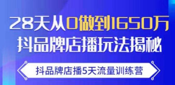 抖品牌店播·5天流量训练营:28天从0做到1650万,抖品牌店播玩法-知乎者也
