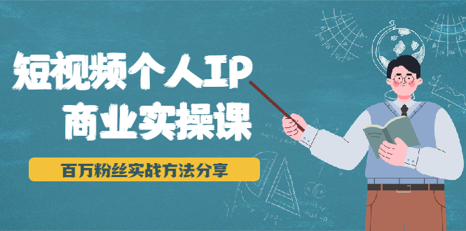 短视频个人IP商业实操课,百万粉丝实战方法分享,小白也能实现流量变现-知乎者也