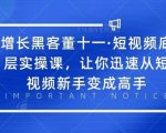 增长黑客董十一·短视频底层实操课,从短视频新手变成高手-知乎者也