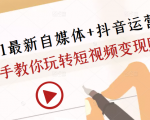 2021最新自媒体+抖音运营课,手把手教你玩转短视频变现赚钱-知乎者也