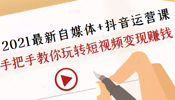 2021最新自媒体+抖音运营课,手把手教你玩转短视频变现赚钱-知乎者也
