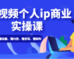 短视频个人ip商业实操课: 懂流量、懂内容、懂变现、懂架构(价值999元)-知乎者也