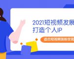 2021短视频发展趋势+打造个人IP,适合短视频涨粉变现的新媒体人-知乎者也
