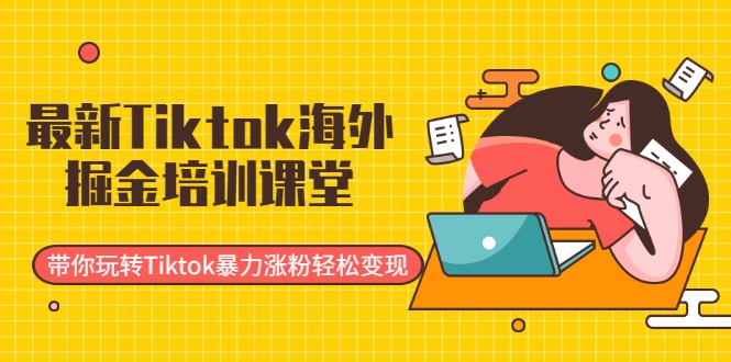 最新Tiktok海外掘金培训课堂:带你玩转Tiktok暴力涨粉轻松变现-知乎者也