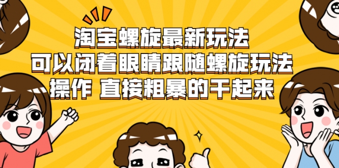 淘宝螺旋最新玩法,可以闭着眼睛跟随螺旋玩法操作 直接粗暴的干起来-知乎者也