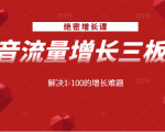 绝密增长课:抖音流量增长三板斧,解决1-100的增长难题-知乎者也