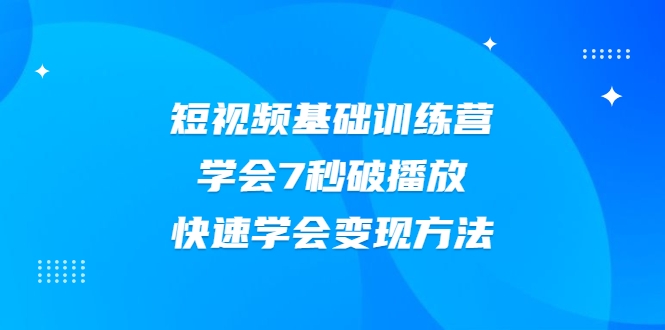 2021短视频基础训练营,学会7秒破播放,快速学会变现方法-知乎者也