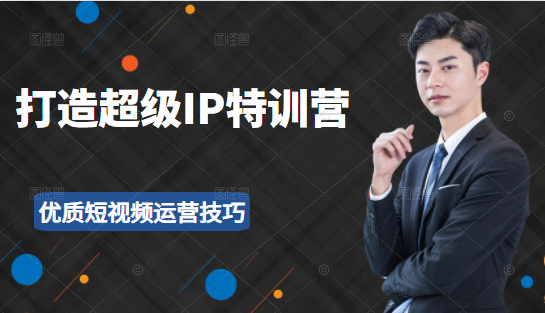 超级IP特训营:表演表达、高效输出优质短视频运营技巧,价值999元-知乎者也