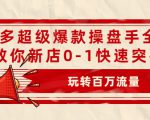 拼多多超级爆款操盘手全案课,教你新店0-1快速突破,玩转百万流量-知乎者也