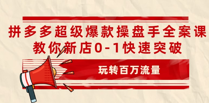 拼多多超级爆款操盘手全案课,教你新店0-1快速突破,玩转百万流量-知乎者也