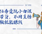全民任务变现小白课,不用带货,不用直播,拍视频就能赚钱-知乎者也