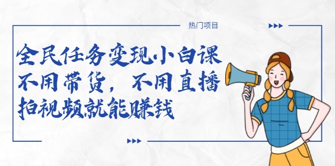 全民任务变现小白课，不用带货，不用直播，拍视频就能赚钱-知乎者也