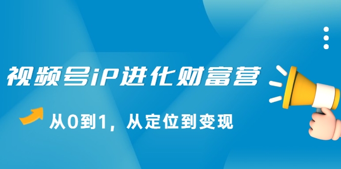 视频号iP进化财富营,从0到1,从定位到变现赚钱(价值1577元)-知乎者也
