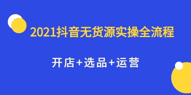 2021抖音无货源实操全流程，开店+选品+运营，全职兼职都可操作-知乎者也