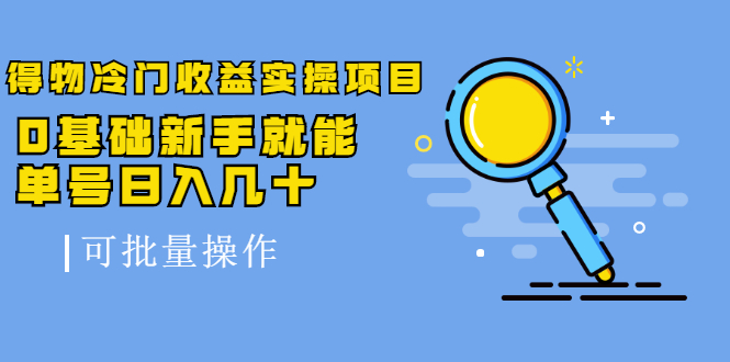 得物冷门收益实操项目，0基础新手就能单号日入几十，可批量操作-知乎者也
