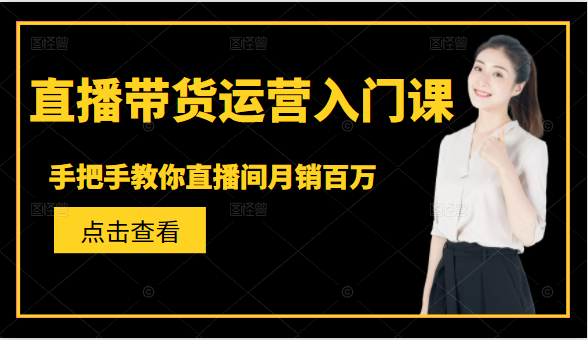 直播带货运营入门课，手把手教你直播间月销百万-知乎者也