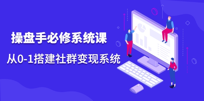 操盘手必修系统课,从0-1搭建社群变现系统-知乎者也