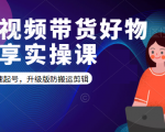 短视频带货好物分享实操课：快速起号，升级版防搬运剪辑-知乎者也