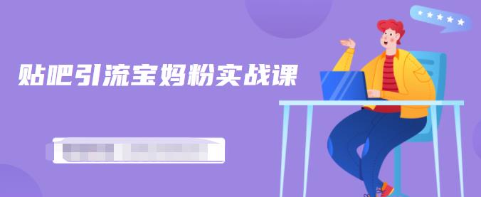 百度贴吧引流宝妈粉实战课,小白也可以日引100+精准粉-知乎者也