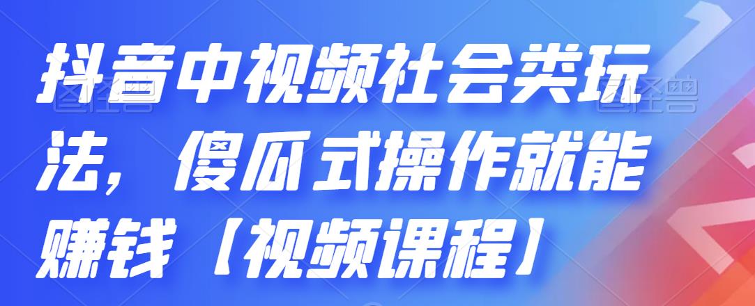 抖音中视频社会类玩法,傻瓜式操作就能赚钱【视频课程】-知乎者也