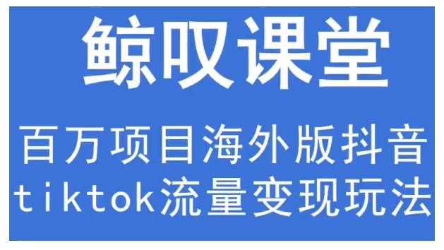 鲸叹号·海外TIKTOK训练营,百万项目海外版抖音tiktok流量变现玩法-知乎者也