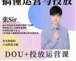 张sir的dou+投放运营课：搞懂运营与投放，全面提升账号的流量运营效率-知乎者也