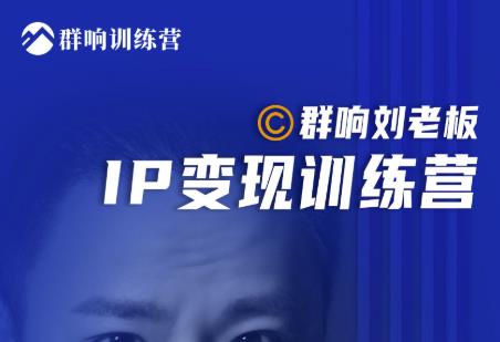 群响刘老板·IP变现训练营第6期:教你搞流量新姿势,IP打造获客私域经营-知乎者也