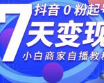 抖音0粉起号7天变现,无需专业的团队,小白商家从0到1自播教程-知乎者也