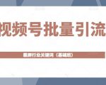 视频号批量引流,霸屏行业关键词(基础班)全面系统讲解视频号玩法-知乎者也