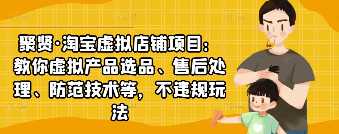 聚贤·淘宝虚拟店铺项目：教你虚拟产品选品、售后处理、防范技术等，不违规玩法-知乎者也