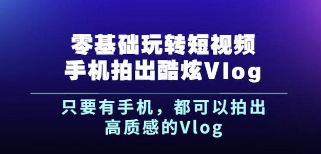 杨精坤零基础玩转短视频手机拍出酷炫Vlog,只要有手机就可以拍出高质感的Vlog-知乎者也
