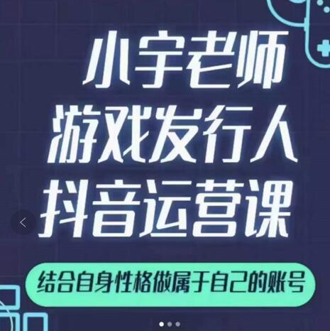 小宇老师游戏发行人实战课，非常适合想把抖音做个副业的人，或者2次创业的人-知乎者也