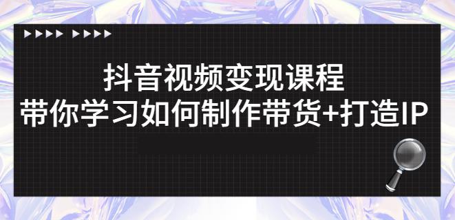 抖音短视频变现课程:带你学习如何制作带货+打造IP【41节】-知乎者也